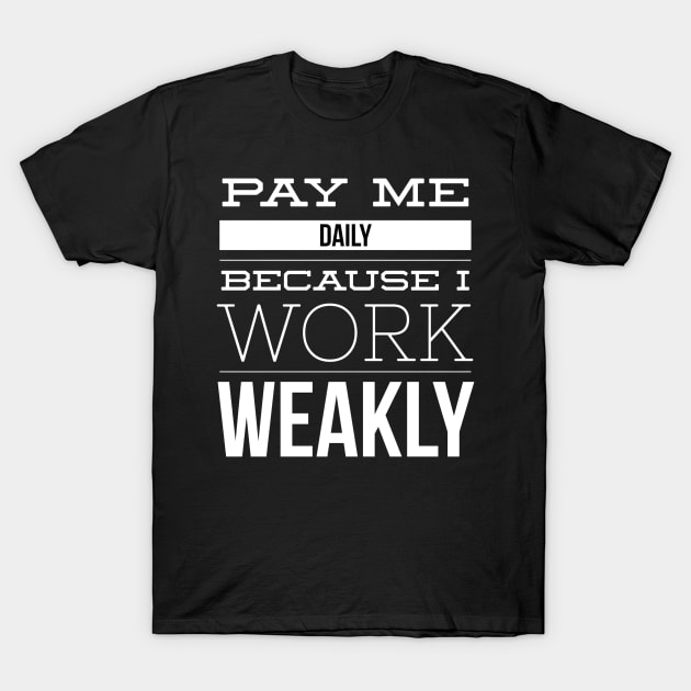 Pay Me Daily Because I Work Weakly Job Pun T-Shirt by MisterBigfoot